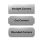 Straight, cut, or rounded corner options.